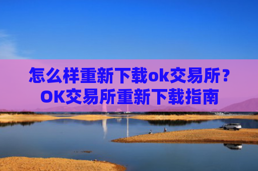 怎么样重新下载ok交易所？OK交易所重新下载指南