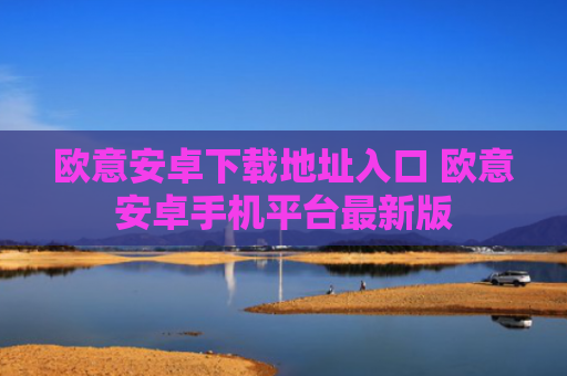 欧意安卓下载地址入口 欧意安卓手机平台最新版