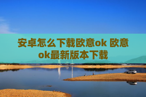 安卓怎么下载欧意ok 欧意ok最新版本下载