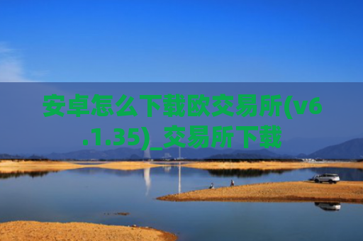 安卓怎么下载欧交易所(v6.1.35)_交易所下载