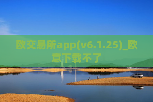 欧交易所app(v6.1.25)_欧意下载不了