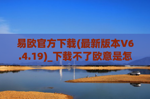 易欧官方下载(最新版本V6.4.19)_下载不了欧意是怎么回事