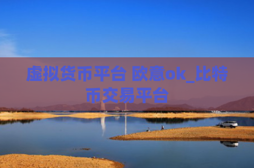 虚拟货币平台 欧意ok_比特币交易平台