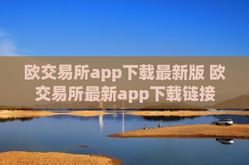 欧交易所app下载最新版 欧交易所最新app下载链接