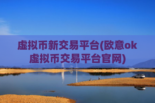 虚拟币新交易平台(欧意ok虚拟币交易平台官网)