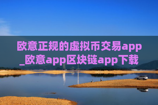 欧意正规的虚拟币交易app_欧意app区块链app下载新版