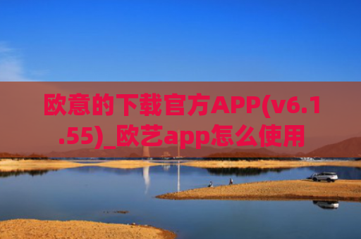 欧意的下载官方APP(v6.1.55)_欧艺app怎么使用