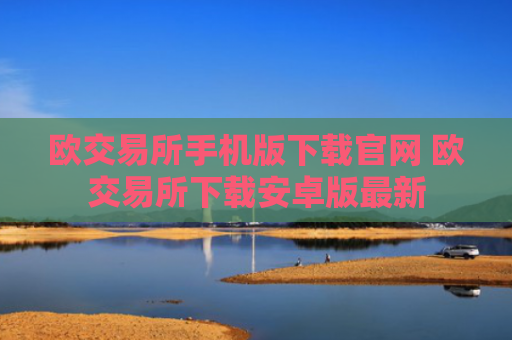 欧交易所手机版下载官网 欧交易所下载安卓版最新