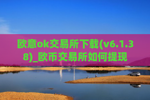 欧意ok交易所下载(v6.1.38)_欧币交易所如何提现