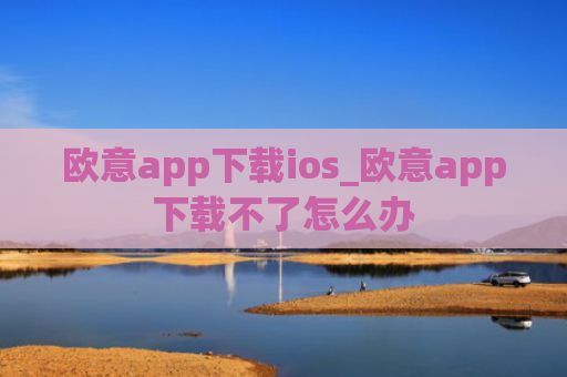 欧意app下载ios_欧意app下载不了怎么办