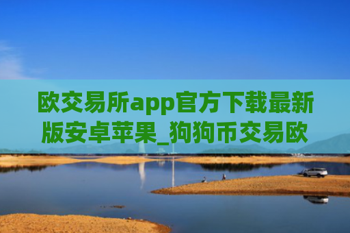 欧交易所app官方下载最新版安卓苹果_狗狗币交易欧意平台app下载
