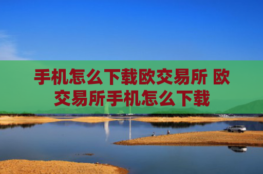 手机怎么下载欧交易所 欧交易所手机怎么下载