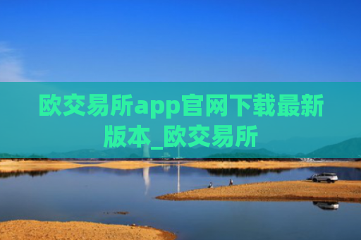 欧交易所app官网下载最新版本_欧交易所