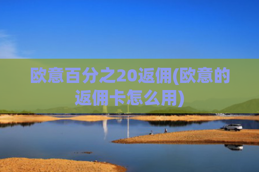 欧意百分之20返佣(欧意的返佣卡怎么用)
