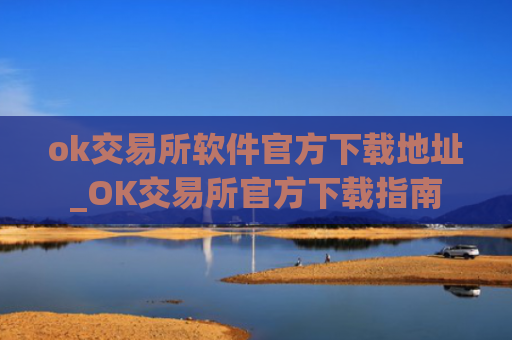 ok交易所软件官方下载地址_OK交易所官方下载指南