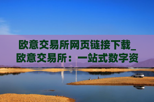 欧意交易所网页链接下载_欧意交易所：一站式数字资产交易平台
