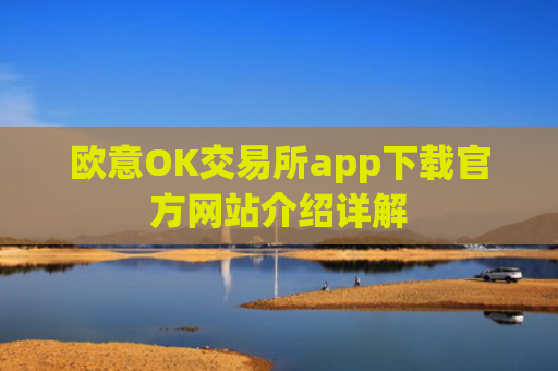 欧意OK交易所app下载官方网站介绍详解