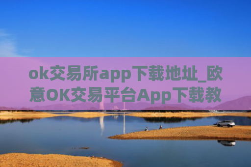 ok交易所app下载地址_欧意OK交易平台App下载教程