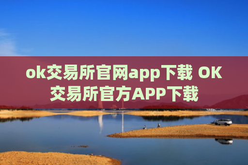 ok交易所官网app下载 OK交易所官方APP下载