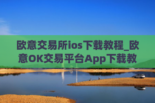 欧意交易所ios下载教程_欧意OK交易平台App下载教程