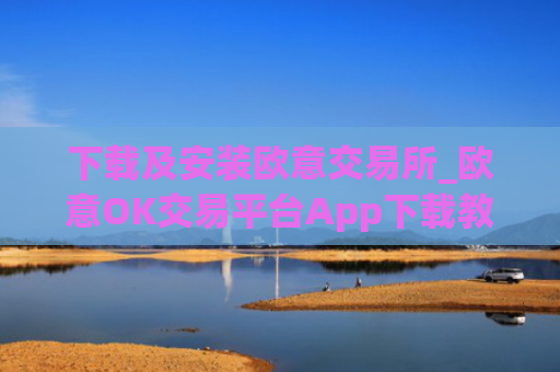 下载及安装欧意交易所_欧意OK交易平台App下载教程