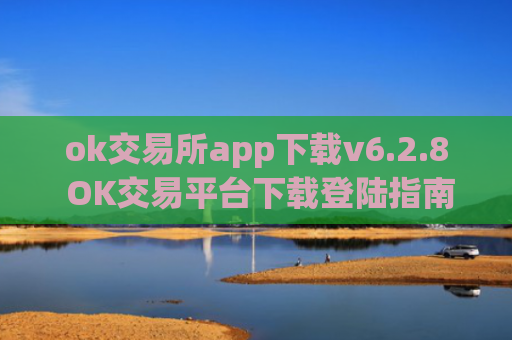 ok交易所app下载v6.2.8 OK交易平台下载登陆指南