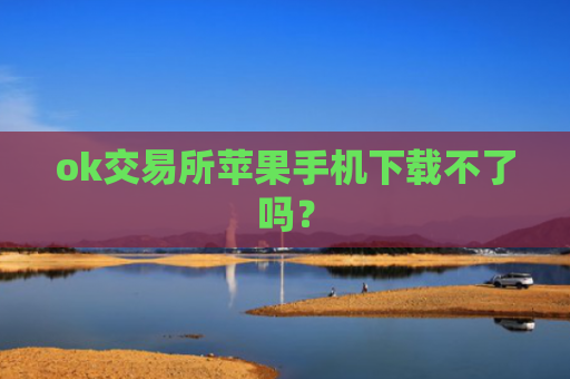 ok交易所苹果手机下载不了吗？