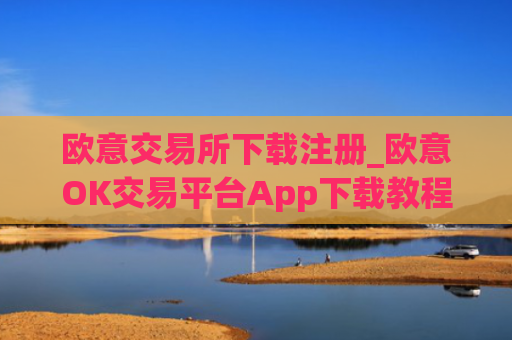 欧意交易所下载注册_欧意OK交易平台App下载教程