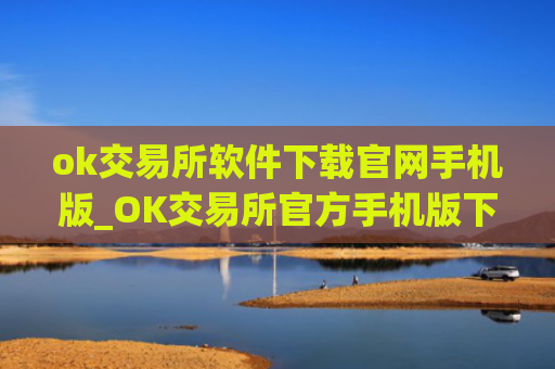ok交易所软件下载官网手机版_OK交易所官方手机版下载 最新教程