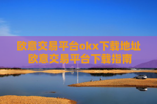 欧意交易平台okx下载地址 欧意交易平台下载指南
