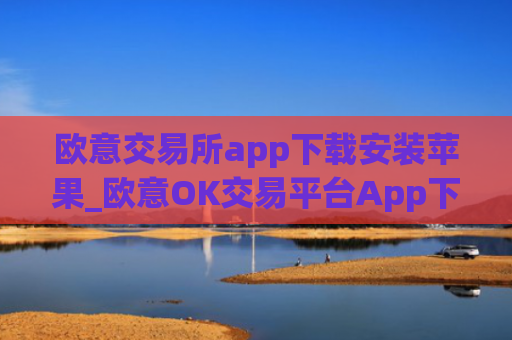 欧意交易所app下载安装苹果_欧意OK交易平台App下载教程