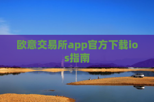 欧意交易所app官方下载ios指南