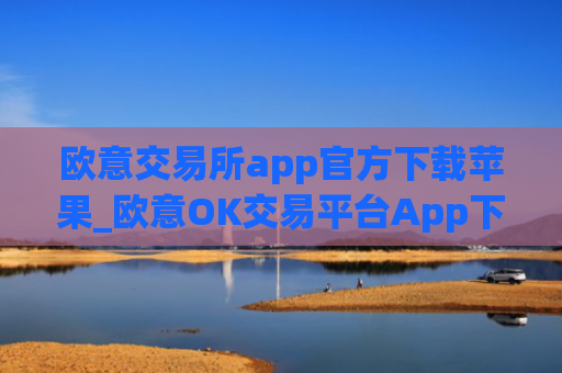 欧意交易所app官方下载苹果_欧意OK交易平台App下载教程