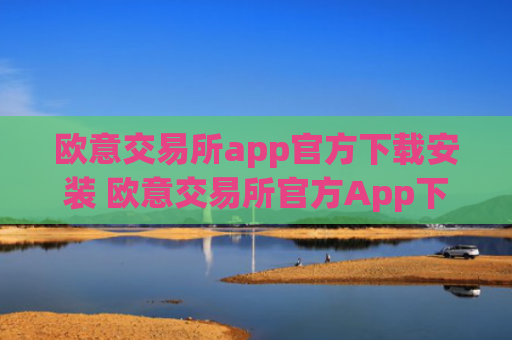 欧意交易所app官方下载安装 欧意交易所官方App下载与安装指南