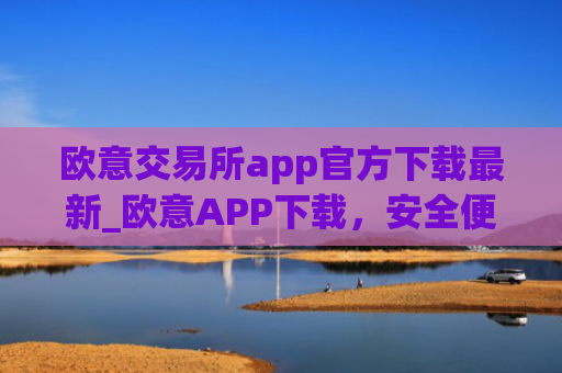 欧意交易所app官方下载最新_欧意APP下载，安全便捷，数字资产交易首选