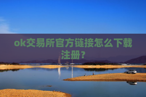 ok交易所官方链接怎么下载注册？