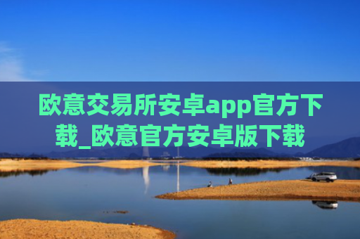 欧意交易所安卓app官方下载_欧意官方安卓版下载