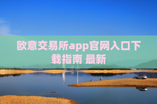 欧意交易所app官网入口下载指南 最新