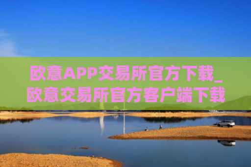 欧意APP交易所官方下载_欧意交易所官方客户端下载指南