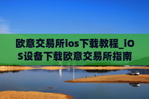 欧意交易所ios下载教程_iOS设备下载欧意交易所指南