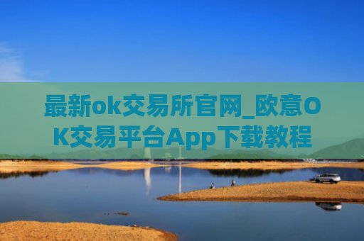 最新ok交易所官网_欧意OK交易平台App下载教程