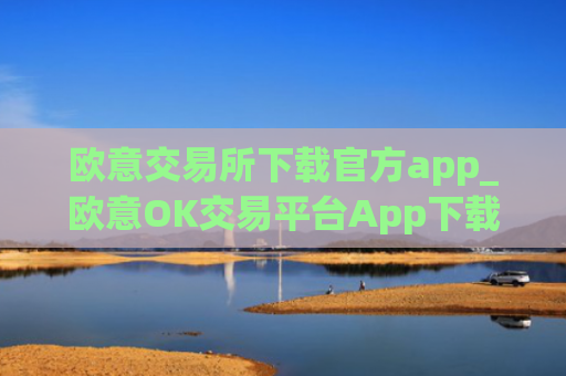 欧意交易所下载官方app_欧意OK交易平台App下载教程