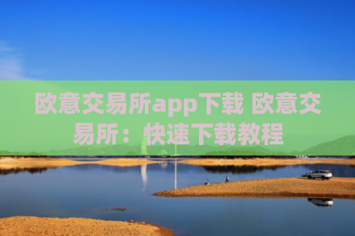 欧意交易所app下载 欧意交易所：快速下载教程