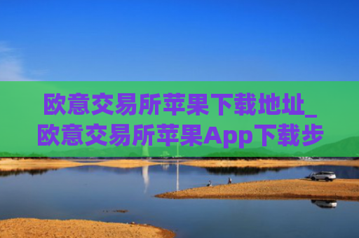 欧意交易所苹果下载地址_欧意交易所苹果App下载步骤教程