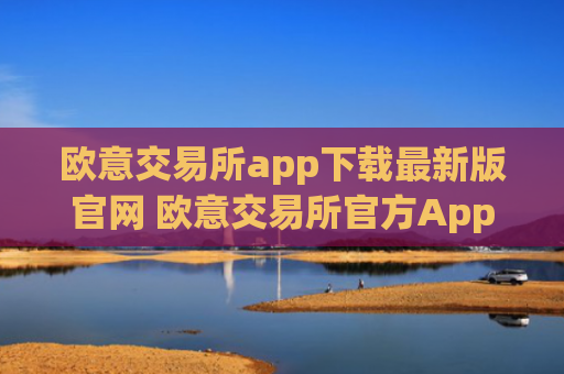 欧意交易所app下载最新版官网 欧意交易所官方App最新版本下载