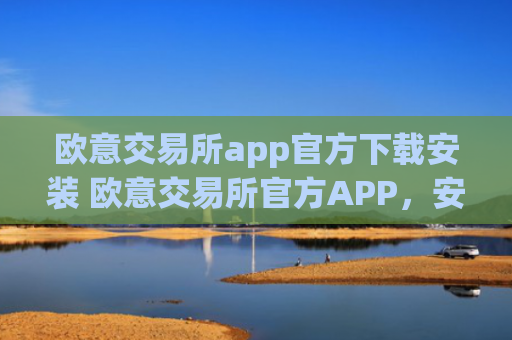 欧意交易所app官方下载安装 欧意交易所官方APP，安全便捷，一键下载