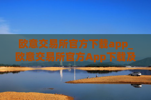 欧意交易所官方下载app_欧意交易所官方App下载及安装指南