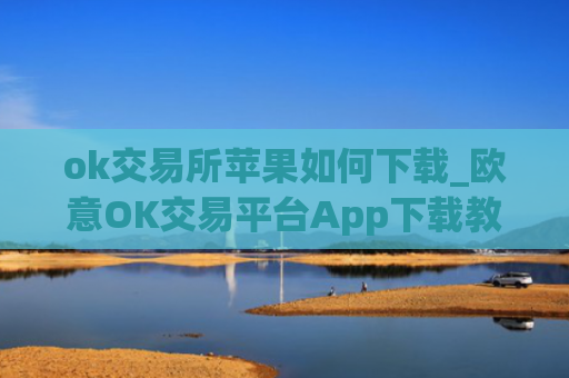 ok交易所苹果如何下载_欧意OK交易平台App下载教程