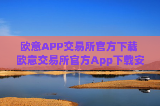 欧意APP交易所官方下载 欧意交易所官方App下载安装教程