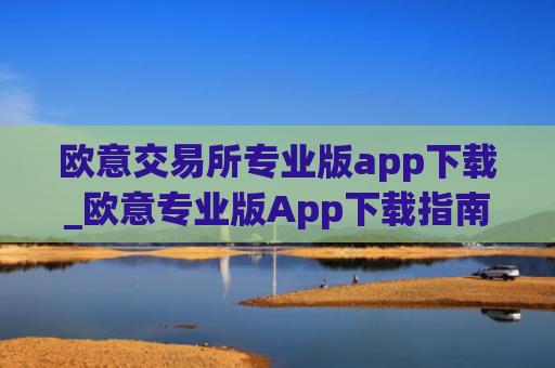 欧意交易所专业版app下载_欧意专业版App下载指南